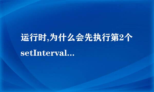 运行时,为什么会先执行第2个setInterval，然后再执行第1个setInterval.求帮助分析,谢谢.