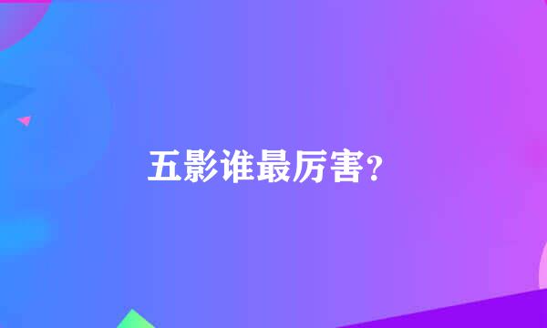 五影谁最厉害？