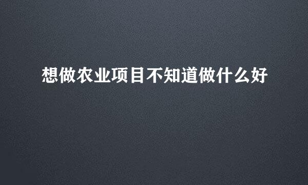 想做农业项目不知道做什么好