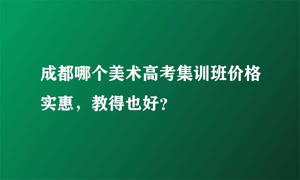 成都哪个美术高考集训班价格实惠，教得也好？