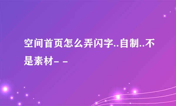 空间首页怎么弄闪字..自制..不是素材- -