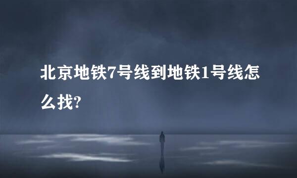 北京地铁7号线到地铁1号线怎么找?