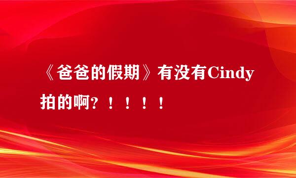 《爸爸的假期》有没有Cindy拍的啊？！！！！