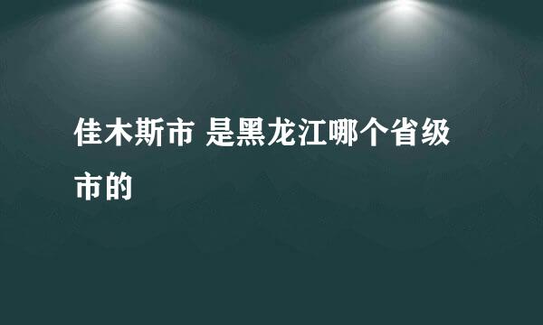 佳木斯市 是黑龙江哪个省级市的