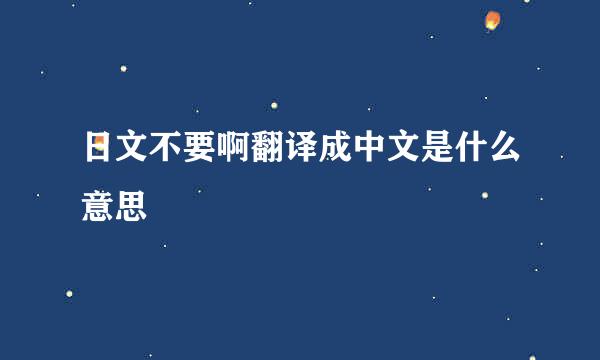 日文不要啊翻译成中文是什么意思