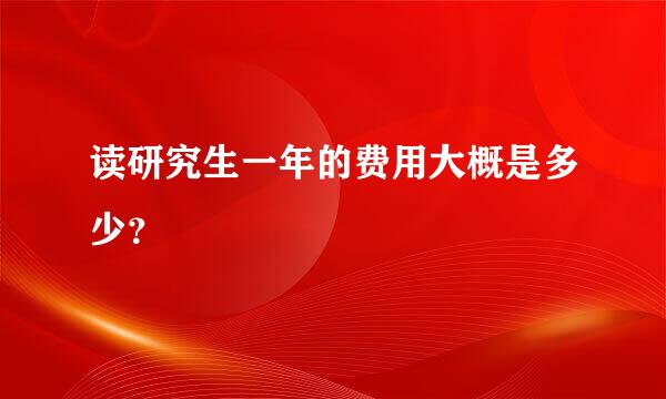 读研究生一年的费用大概是多少？