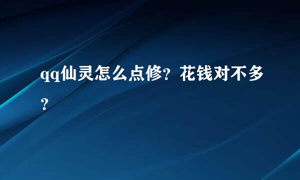 qq仙灵怎么点修？花钱对不多？