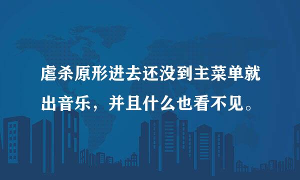 虐杀原形进去还没到主菜单就出音乐，并且什么也看不见。