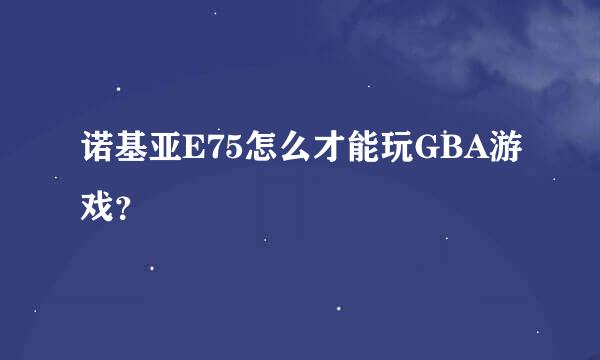 诺基亚E75怎么才能玩GBA游戏？