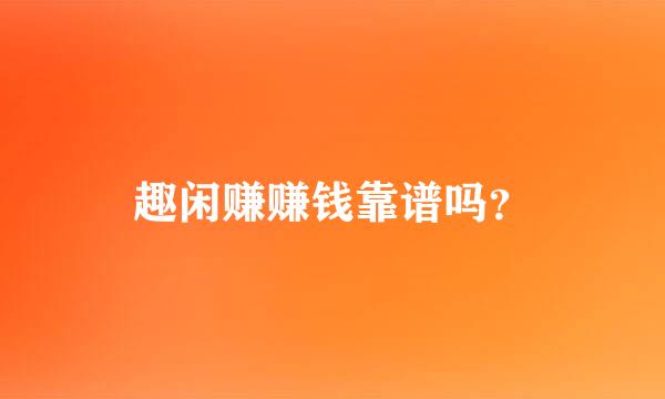 趣闲赚赚钱靠谱吗？