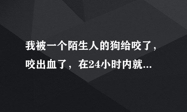 我被一个陌生人的狗给咬了，咬出血了，在24小时内就去打疫苗了。全程都打完了，大概打完离现在快一个月