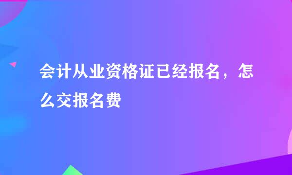 会计从业资格证已经报名，怎么交报名费