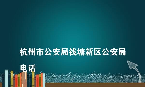 
杭州市公安局钱塘新区公安局电话
