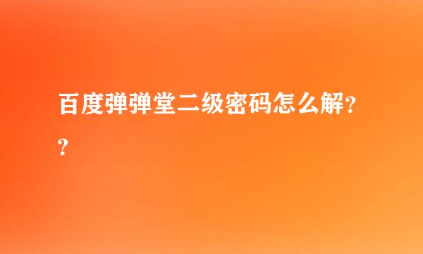 百度弹弹堂二级密码怎么解？？