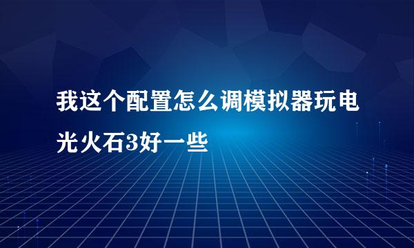 我这个配置怎么调模拟器玩电光火石3好一些