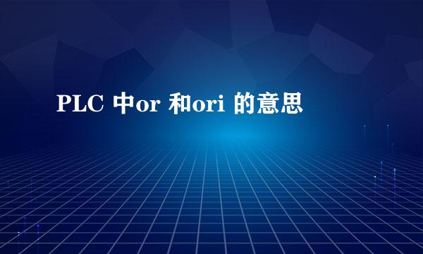 PLC 中or 和ori 的意思