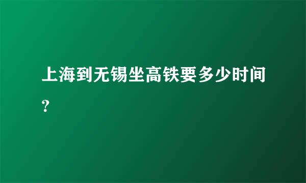 上海到无锡坐高铁要多少时间？