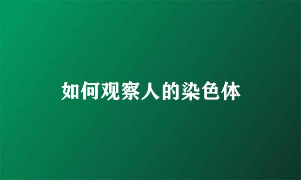 如何观察人的染色体