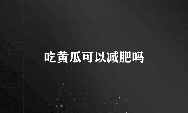 吃黄瓜可以减肥吗