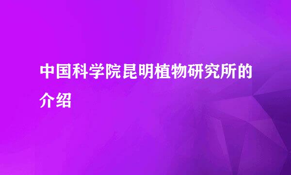 中国科学院昆明植物研究所的介绍