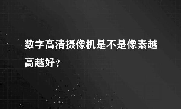 数字高清摄像机是不是像素越高越好？