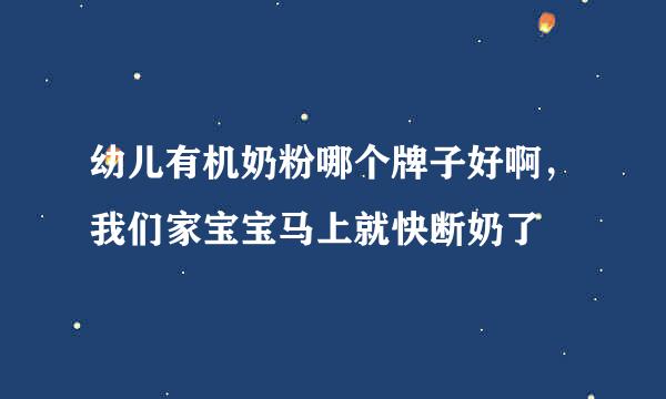 幼儿有机奶粉哪个牌子好啊，我们家宝宝马上就快断奶了