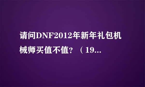 请问DNF2012年新年礼包机械师买值不值？（198的那套）