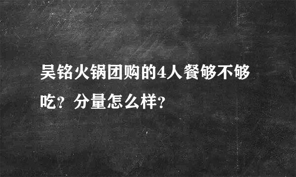 吴铭火锅团购的4人餐够不够吃？分量怎么样？