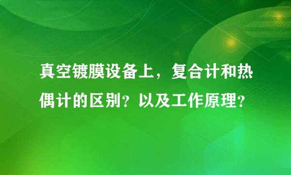 真空镀膜设备上，复合计和热偶计的区别？以及工作原理？