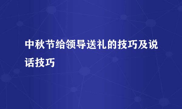 中秋节给领导送礼的技巧及说话技巧