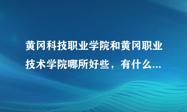 黄冈科技职业学院和黄冈职业技术学院哪所好些，有什么区别，黄科和黄职