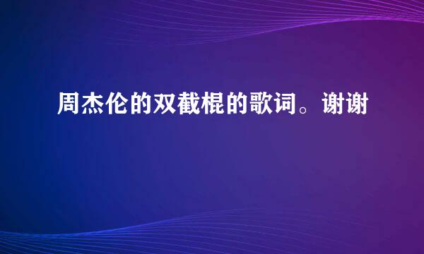 周杰伦的双截棍的歌词。谢谢