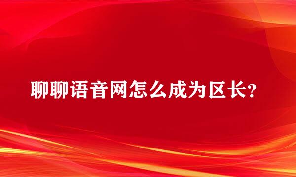 聊聊语音网怎么成为区长？