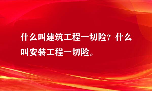 什么叫建筑工程一切险？什么叫安装工程一切险。