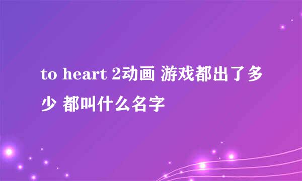 to heart 2动画 游戏都出了多少 都叫什么名字