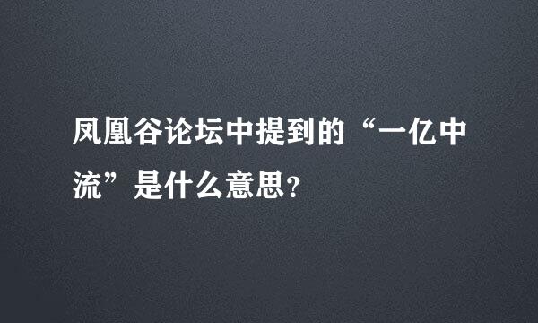 凤凰谷论坛中提到的“一亿中流”是什么意思？