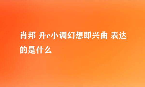 肖邦 升c小调幻想即兴曲 表达的是什么