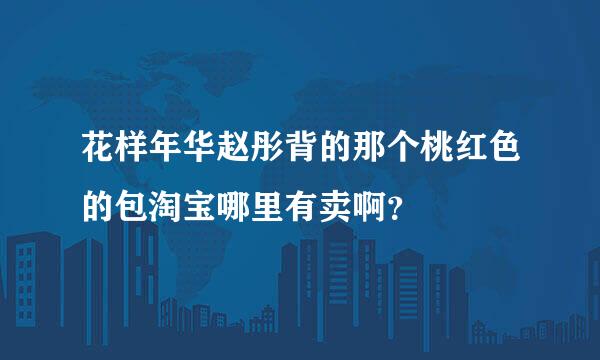 花样年华赵彤背的那个桃红色的包淘宝哪里有卖啊？