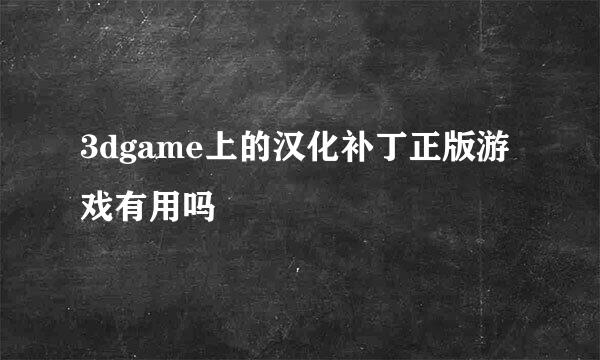 3dgame上的汉化补丁正版游戏有用吗