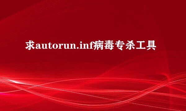 求autorun.inf病毒专杀工具