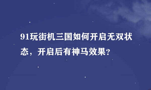 91玩街机三国如何开启无双状态，开启后有神马效果？