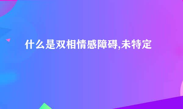 什么是双相情感障碍,未特定