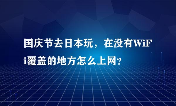 国庆节去日本玩，在没有WiFi覆盖的地方怎么上网？