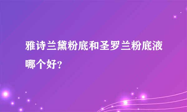 雅诗兰黛粉底和圣罗兰粉底液哪个好？