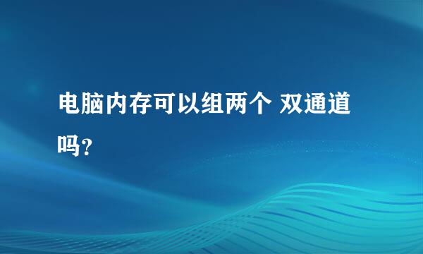 电脑内存可以组两个 双通道吗？