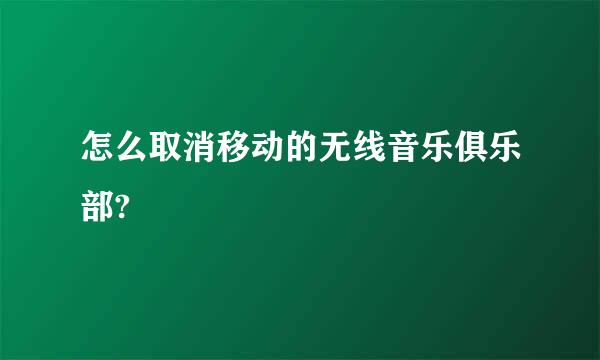 怎么取消移动的无线音乐俱乐部?