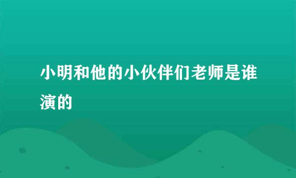 小明和他的小伙伴们老师是谁演的