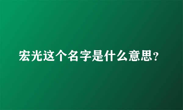 宏光这个名字是什么意思？