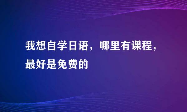 我想自学日语，哪里有课程，最好是免费的