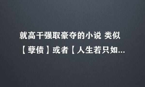 就高干强取豪夺的小说 类似【孽债】或者【人生若只如初见】的 结局要好的 谢谢不要耽美